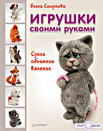 Игрушки своими руками. Сухое объемное валяние (Е. Смирнова)